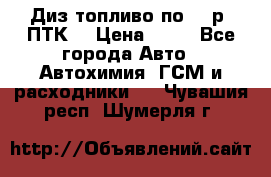 Диз.топливо по 30 р. ПТК. › Цена ­ 30 - Все города Авто » Автохимия, ГСМ и расходники   . Чувашия респ.,Шумерля г.